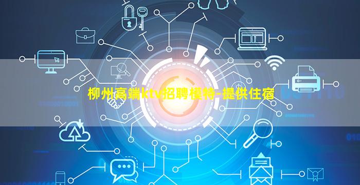 柳州高端ktv招聘模特-提供住宿